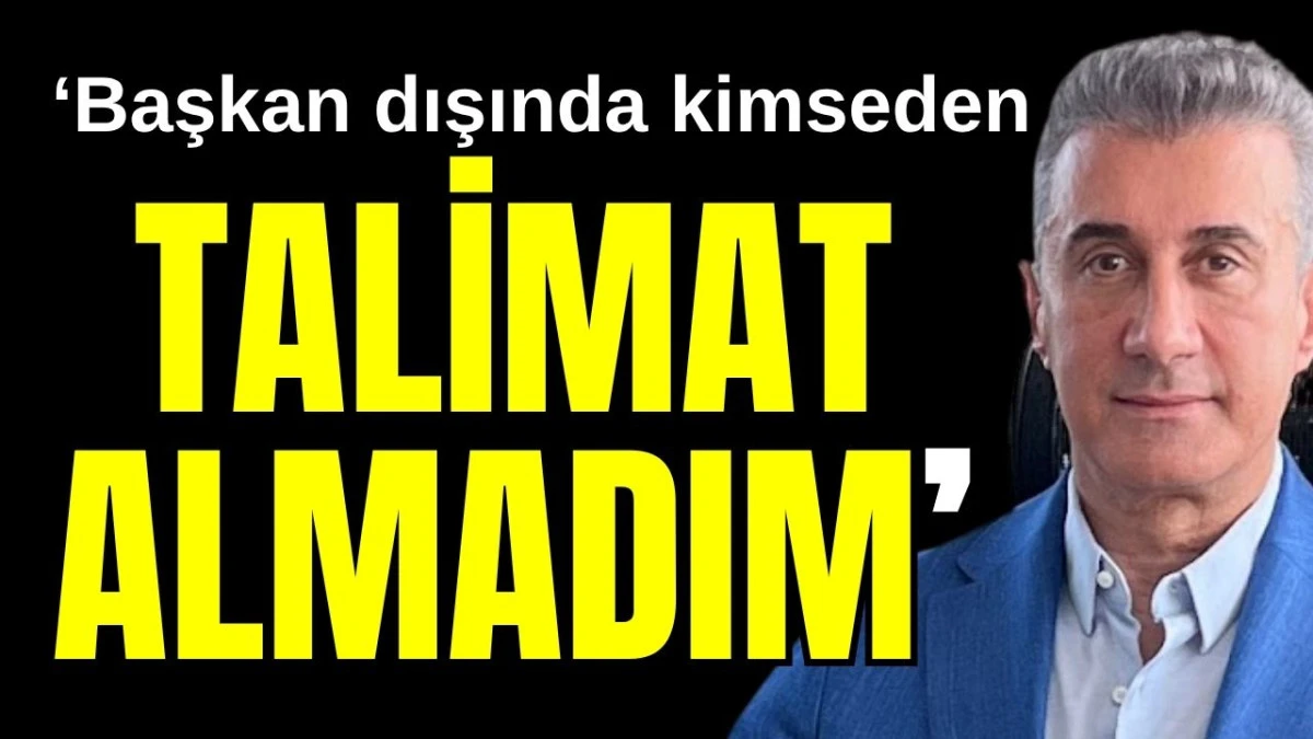 ‘Başkan dışında kimseden talimat almadım’