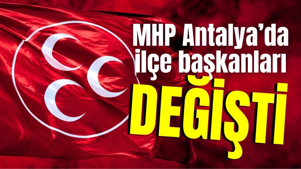 MHP Antalya’da ilçe başkanları değişti
