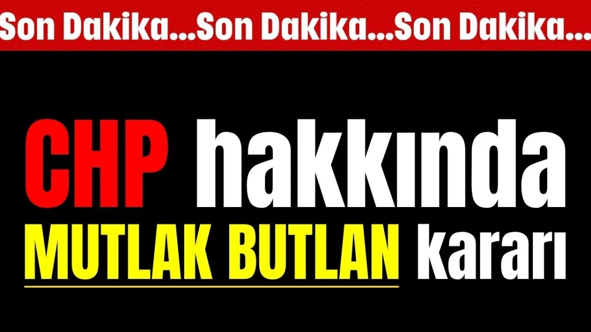 CHP hakkında mutlak butlan kararı