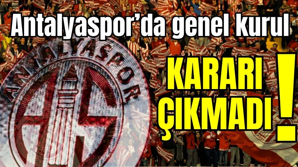 Antalyaspor’da genel kurul kararı çıkmadı!