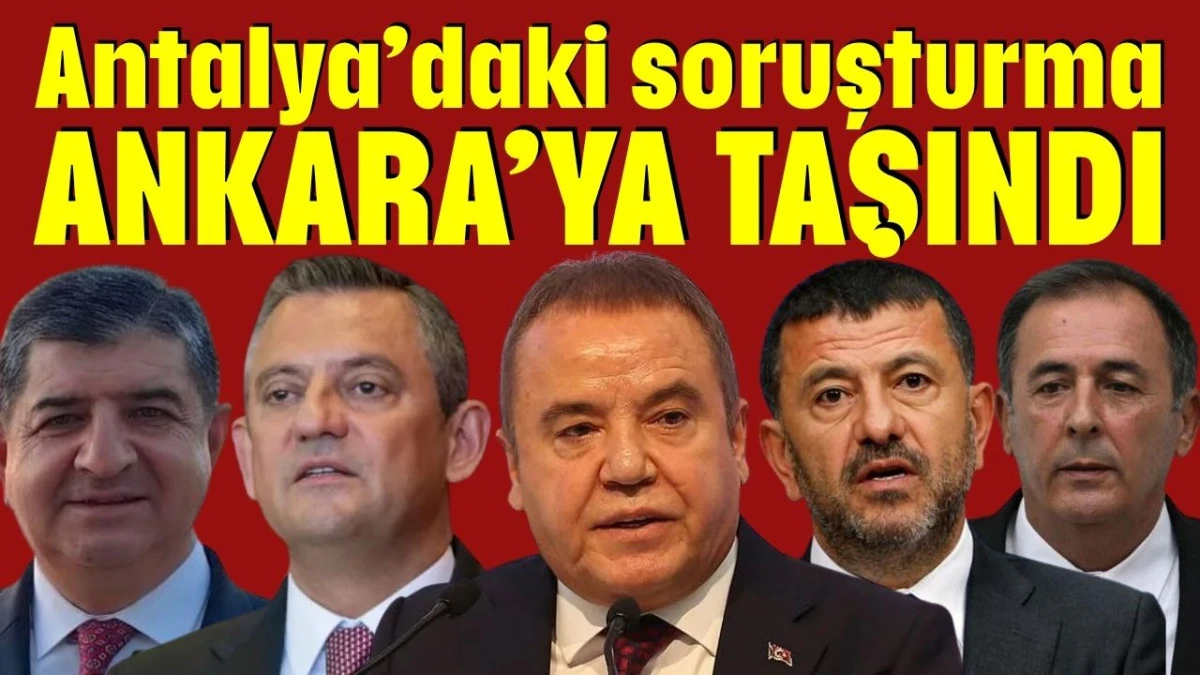 Antalya’daki soruşturma Ankara’ya taşındı