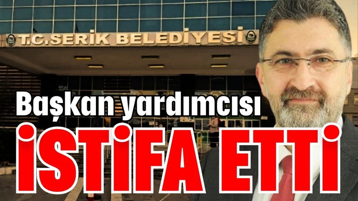Serik’te başkan yardımcısı istifa etti