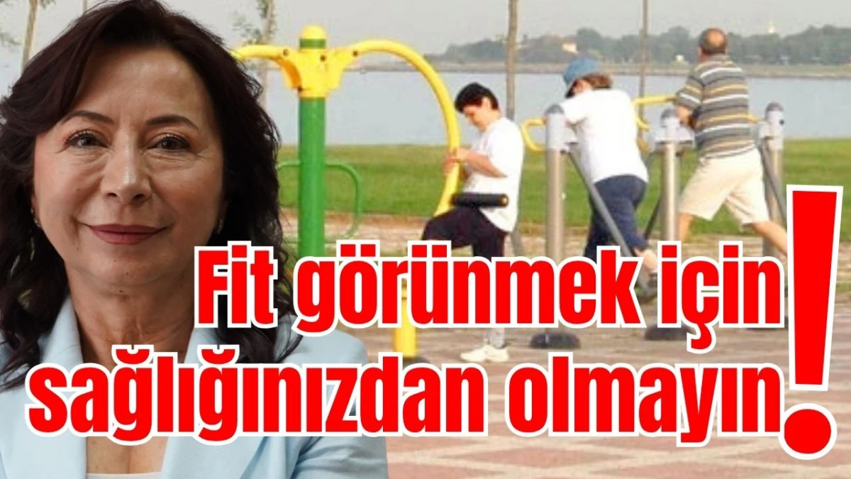 Fit görünmek için sağlığınızdan olmayın! 