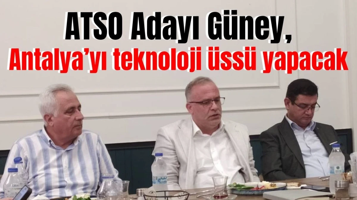 ATSO Adayı Güney, Antalya'yı teknoloji üssü yapacak