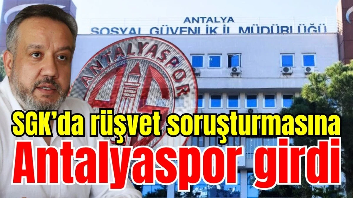 SGK’da rüşvet soruşturmasına Antalyaspor girdi