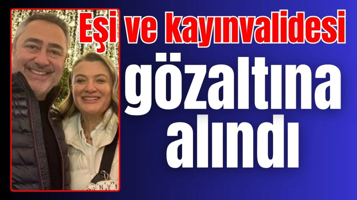 Eşi ve kayınvalidesi gözaltına alındı
