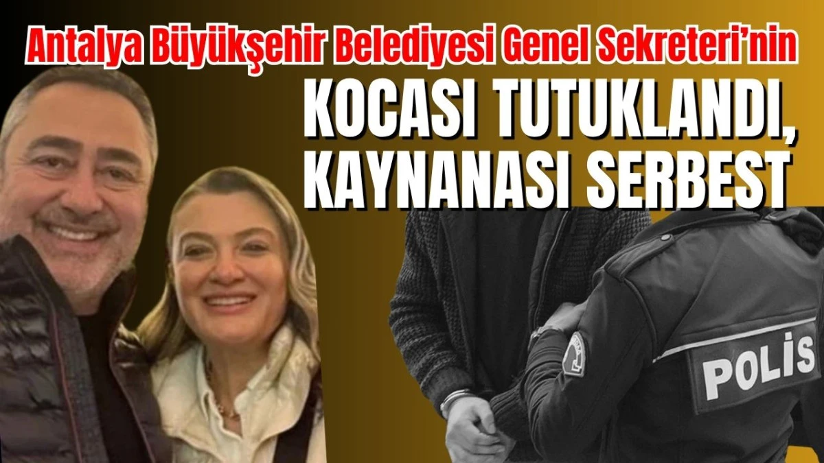 Antalya Büyükşehir Belediyesi Genel Sekreteri’nin kocası tutuklandı, kaynanası serbest