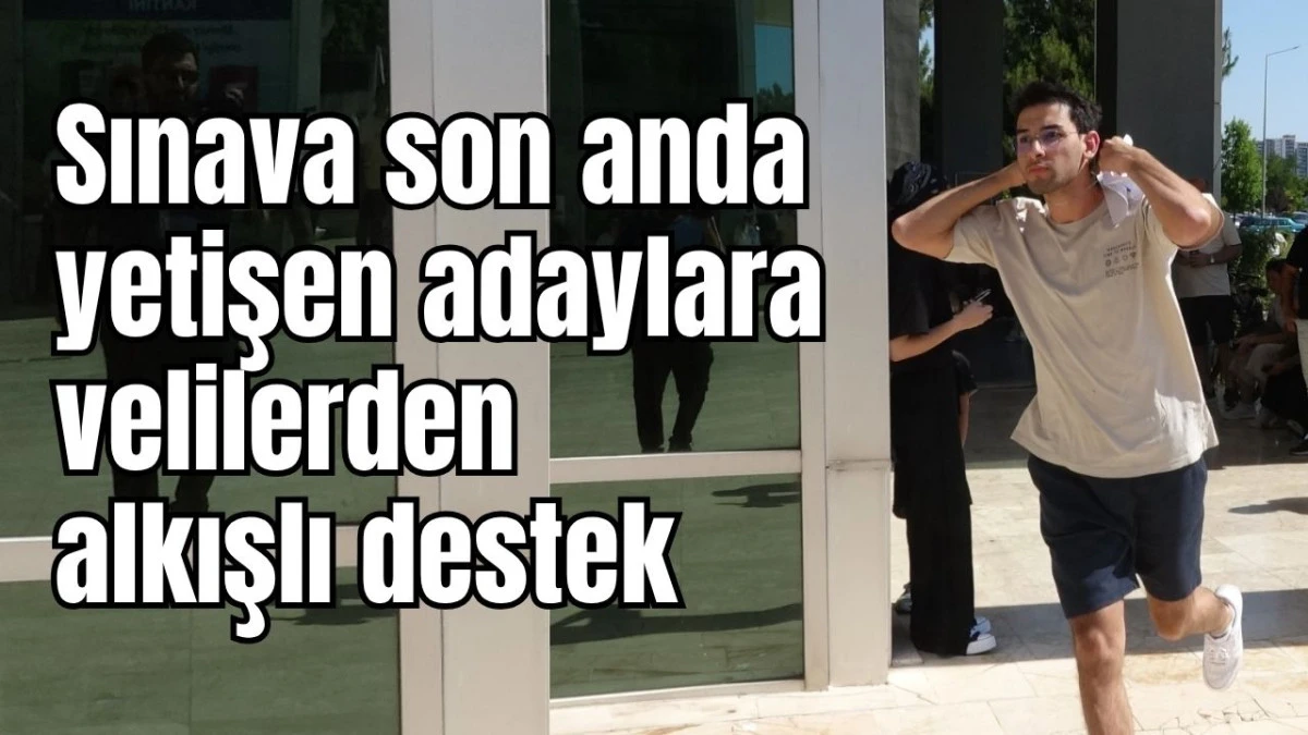 Antalya'da sınava son anda yetişen adaylara velilerden alkışlı destek