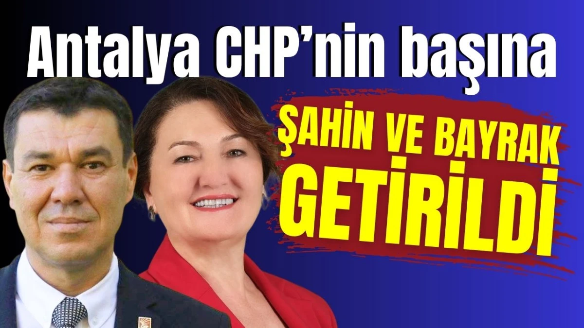 Antalya CHP’nin başına Şahin ve Bayrak getirildi