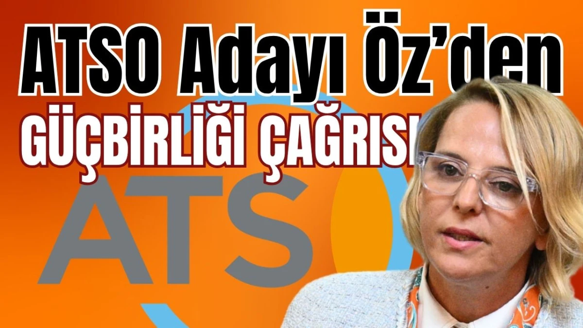 ATSO Adayı Öz’den güçbirliği çağrısı