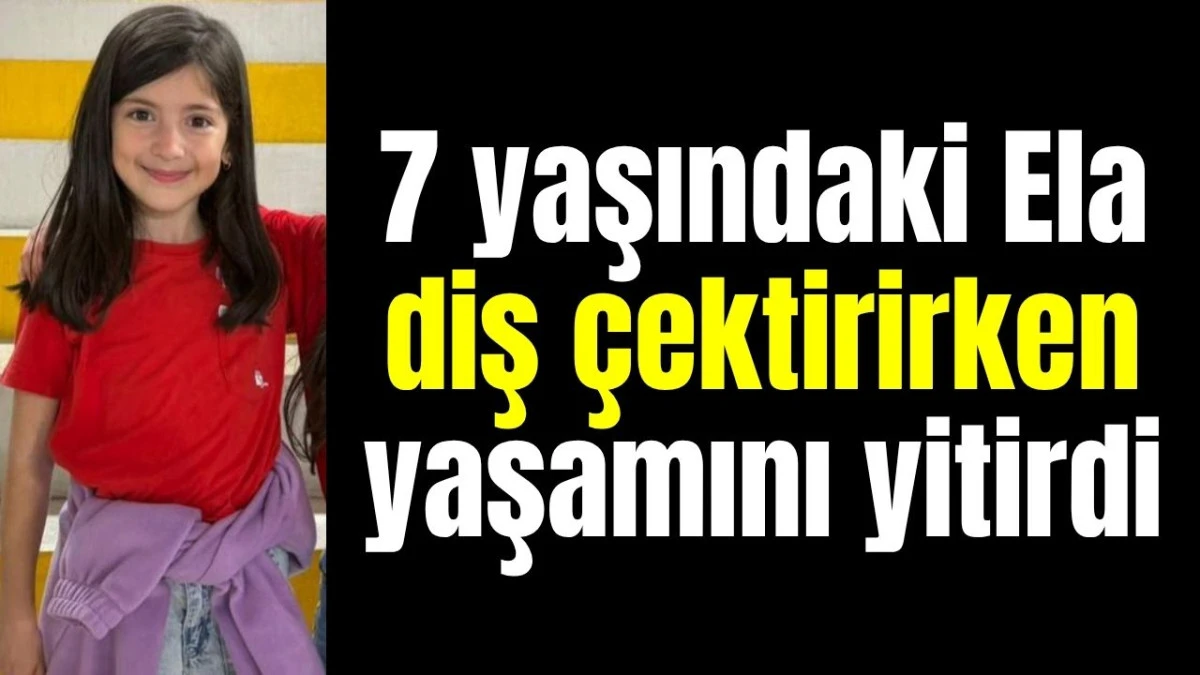 7 yaşındaki Ela diş çektirirken yaşamını yitirdi