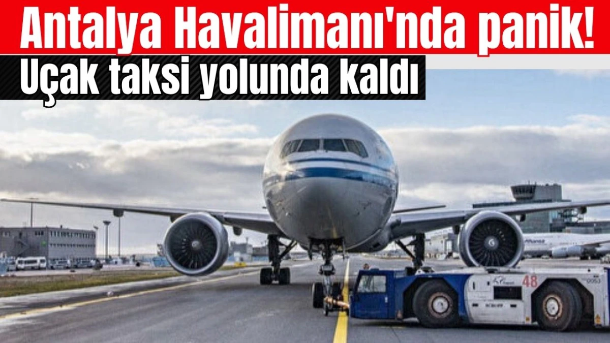 Antalya Havalimanı'nda panik! Uçak taksi yolunda kaldı