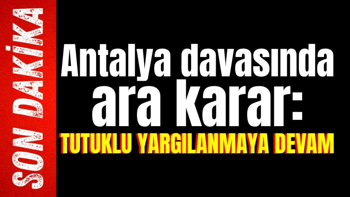 Antalya davasında ara karar: Tutuklu yargılanmaya devam 