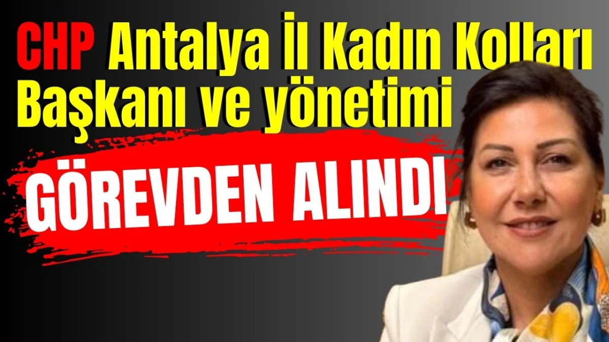 CHP Antalya İl Kadın Kolları Başkanı ve yönetimi görevden alındı  
