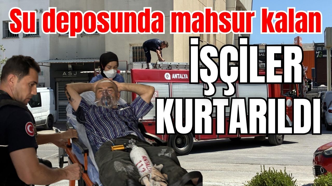Antalya'da su deposunda mahsur kalan işçiler kurtarıldı