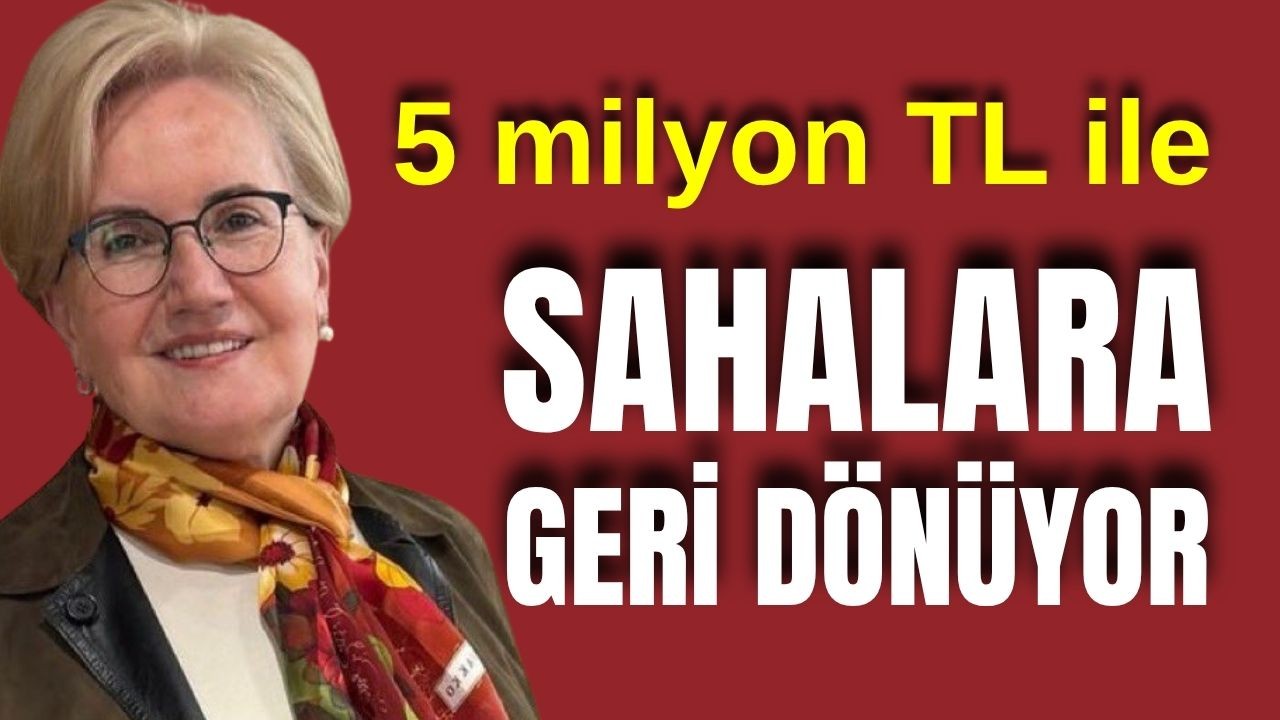 Meral Akşener 5 milyon TL ile sahalara geri dönüyor