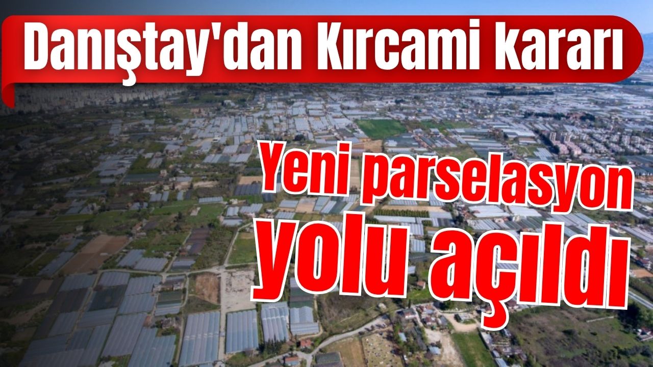 Danıştay'dan Kırcami kararı: Yeni parselasyon yolu açıldı