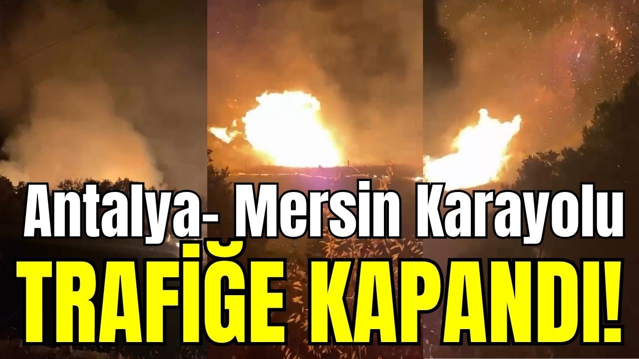 Antalya-Mersin Karayolu trafiğe kapandı