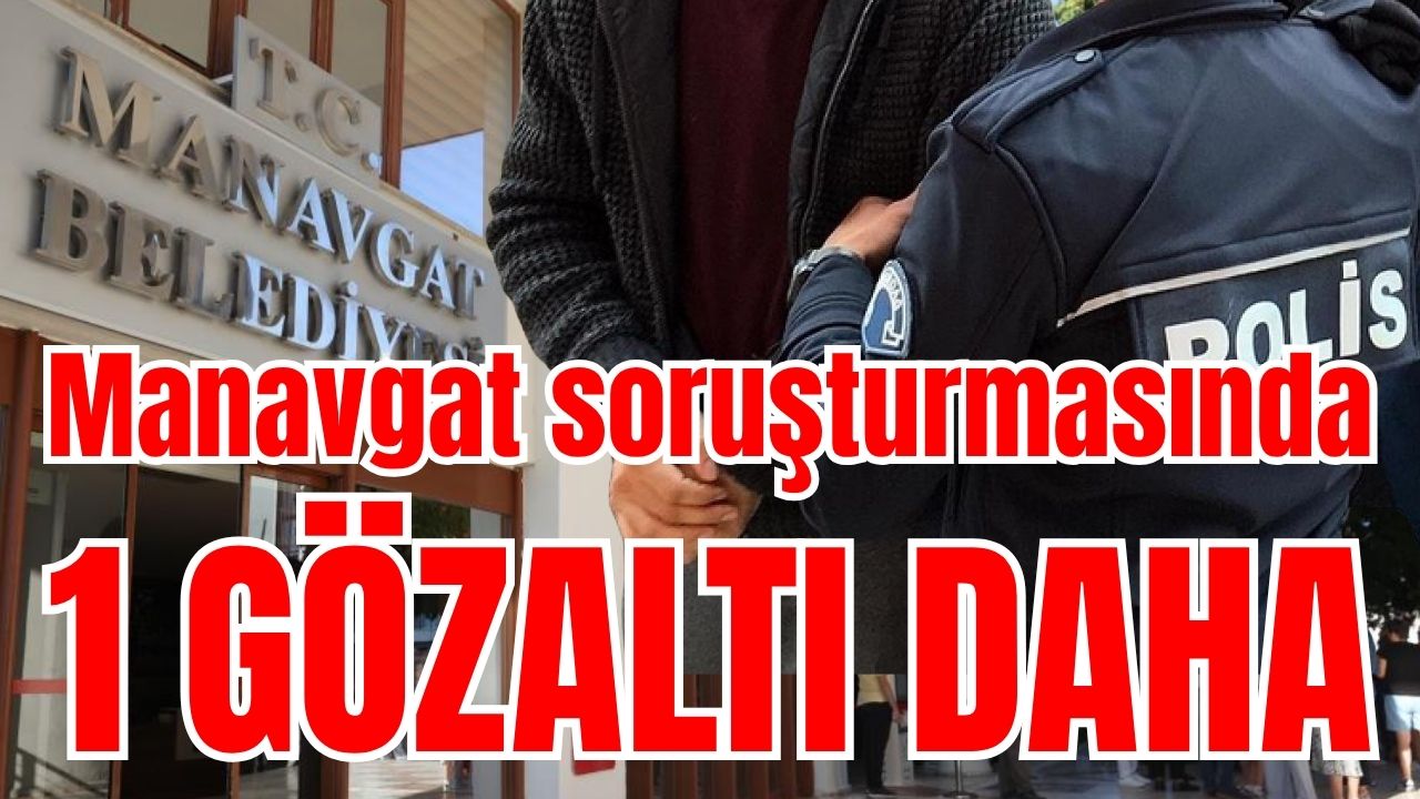 Manavgat soruşturmasında 1 gözaltı daha 