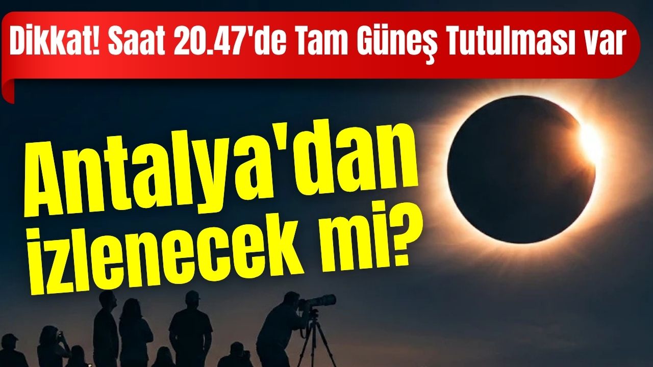 Dikkat! Saat 20.47'de Tam Güneş Tutulması var! Antalya'dan izlenecek mi?