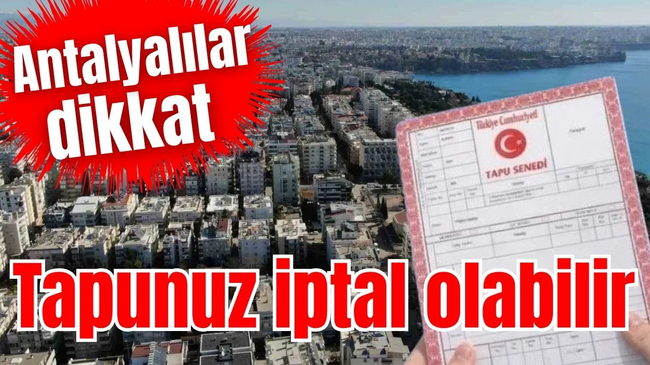 Antalyalılar dikkat! Tapunuz iptal olabilir