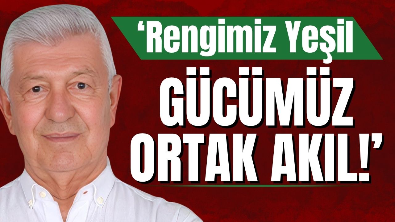 'Rengimiz Yeşil, gücümüz ortak akıl!'
