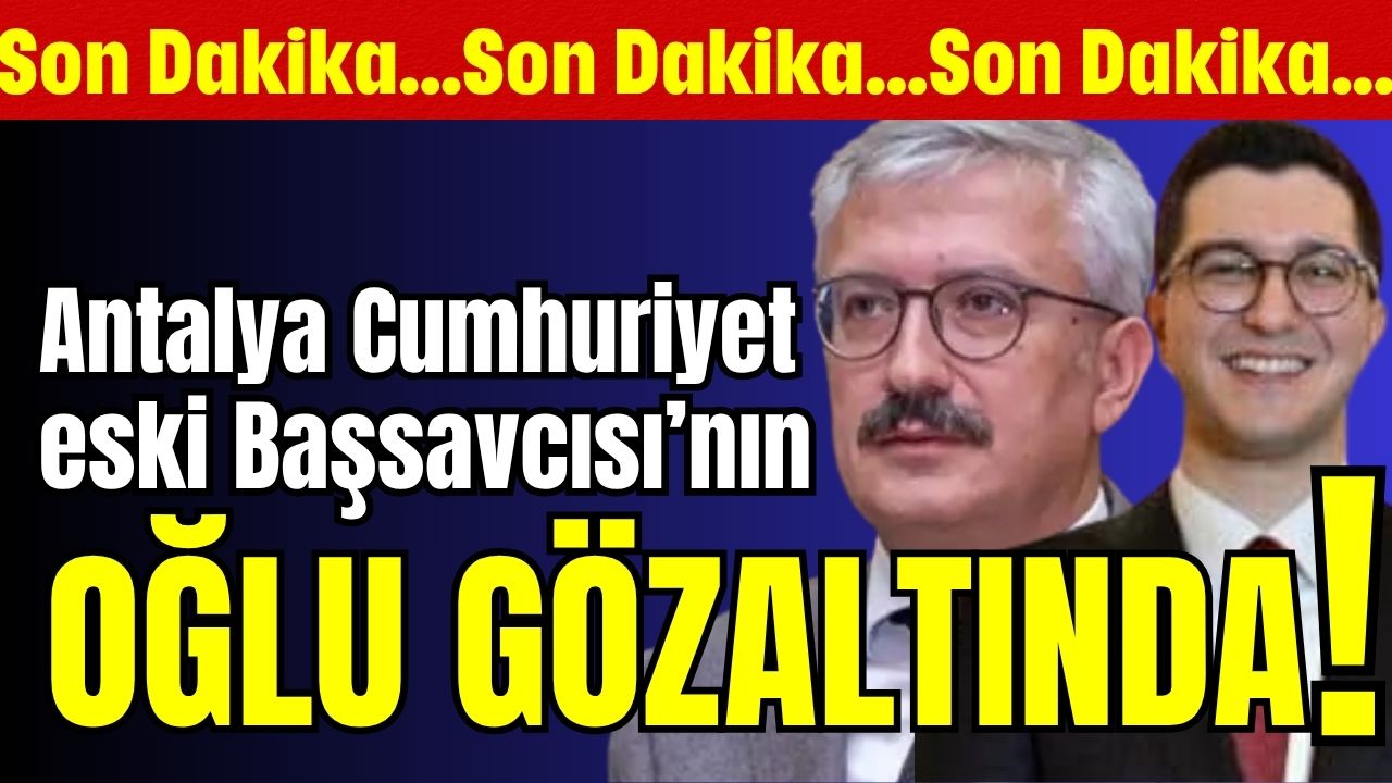 Antalya Cumhuriyet eski Başsavcısı’nın oğlu gözaltında!