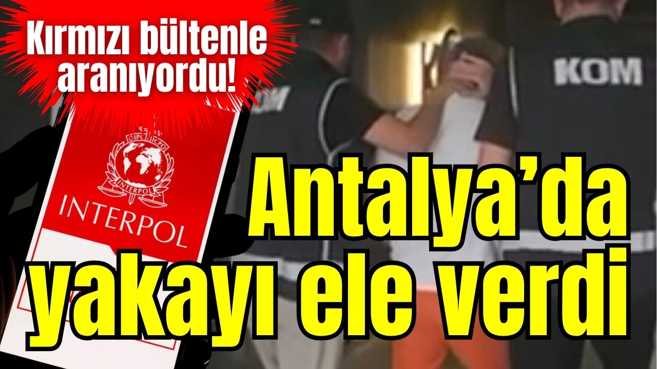 Kırmızı bültenle aranıyordu! Antalya’da yakayı ele verdi