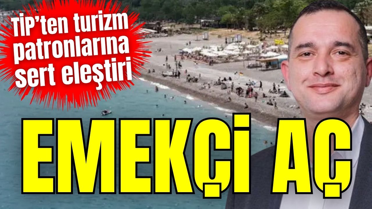 TİP’ten turizm patronlarına sert eleştiri: Emekçi aç