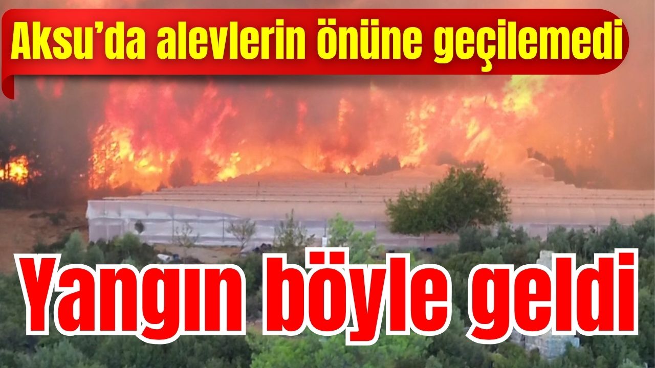 Aksu’da alevlerin önüne geçilemedi: Yangın böyle geldi