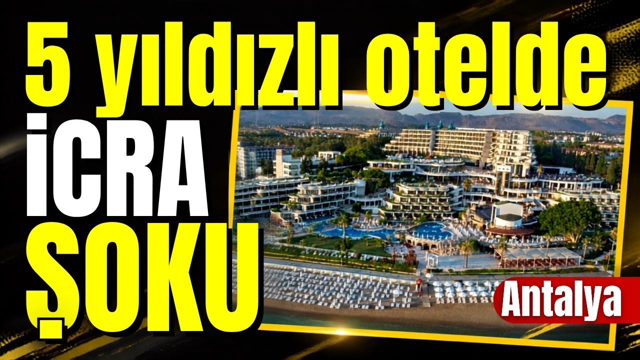 Antalya'da 5 yıldızlı otelde icra şoku! 