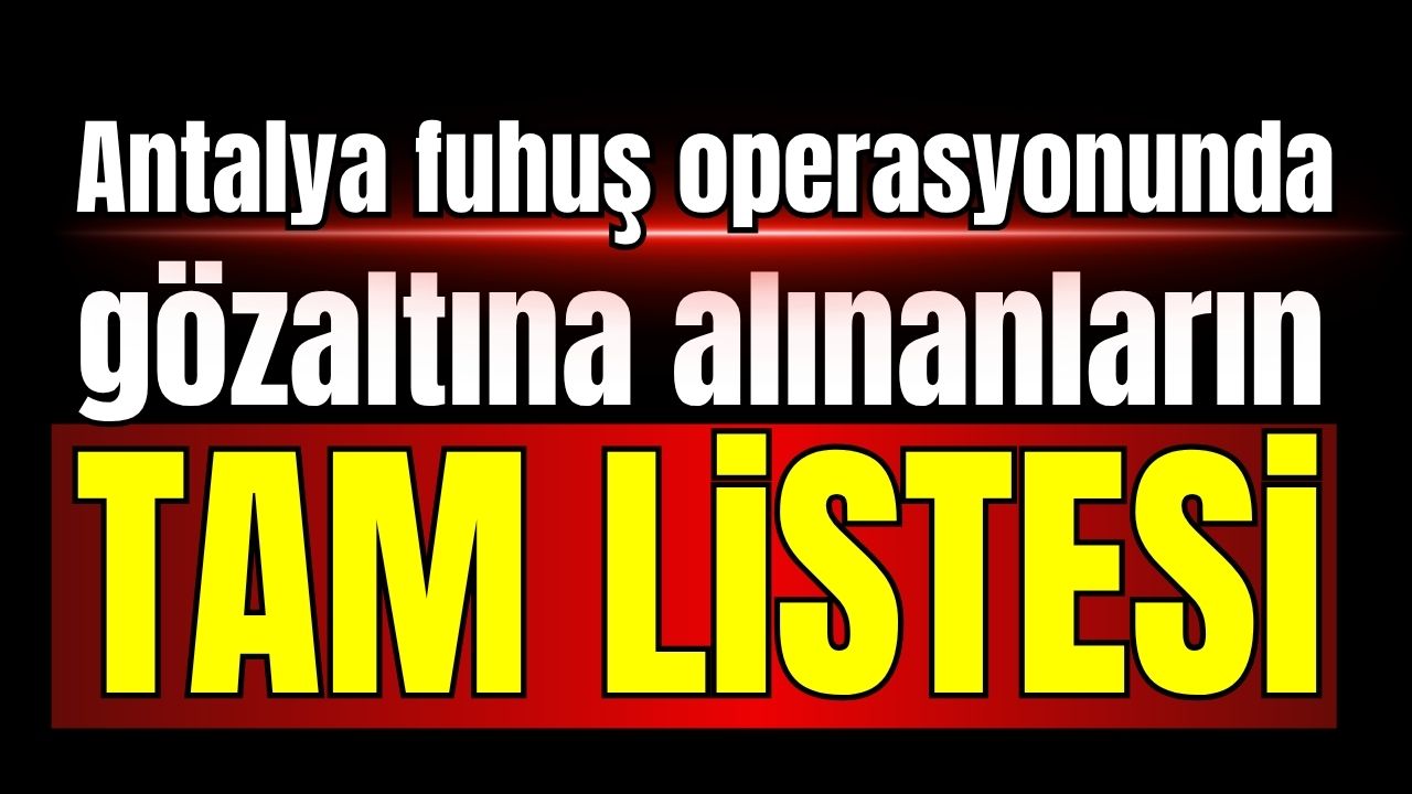 İşte! Antalya fuhuş operasyonunda gözaltına alınanların tam listesi
