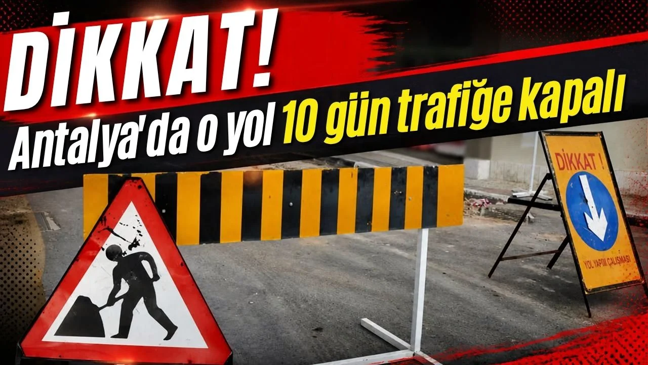 Dikkat! Antalya'da o yol 10 gün trafiğe kapalı