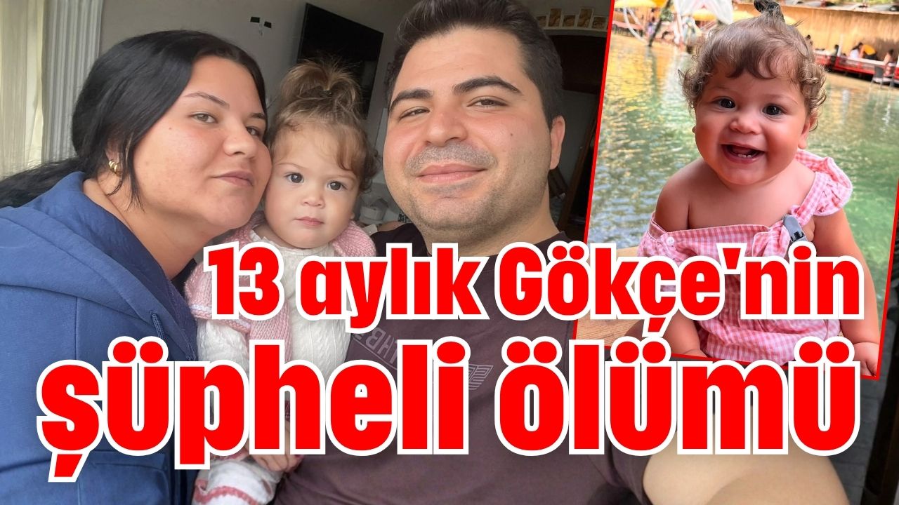Antalya'da 13 aylık Gökçe'nin şüpheli ölümü 