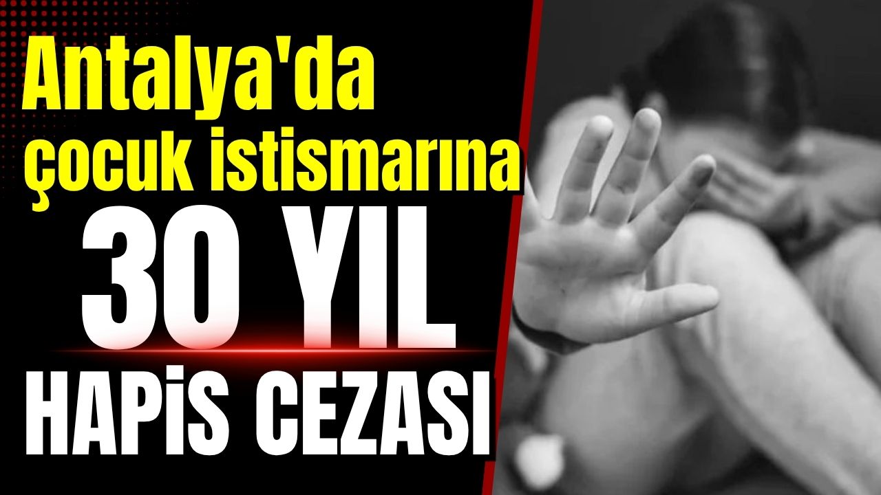 Antalya'da çocuk istismarına 30 yıl hapis cezası