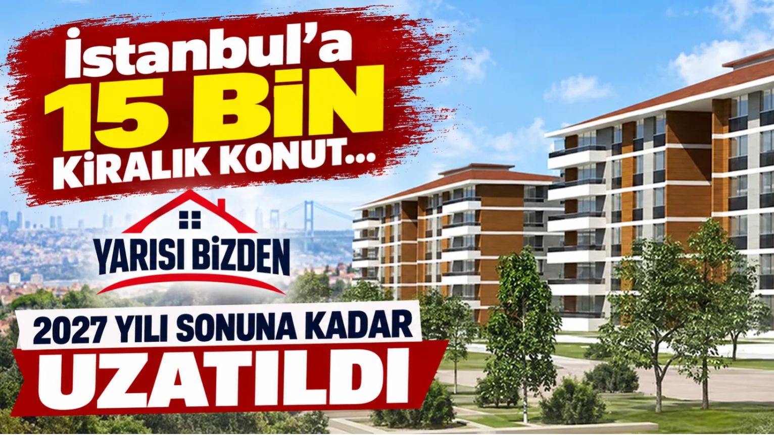 İstanbul’a 15 bin kiralık konut... Yarısı Bizden 2027 yılı sonuna kadar uzatıldı