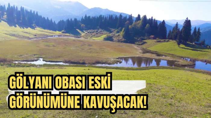 Gölyanı obası eski görünümüne kavuşacak!