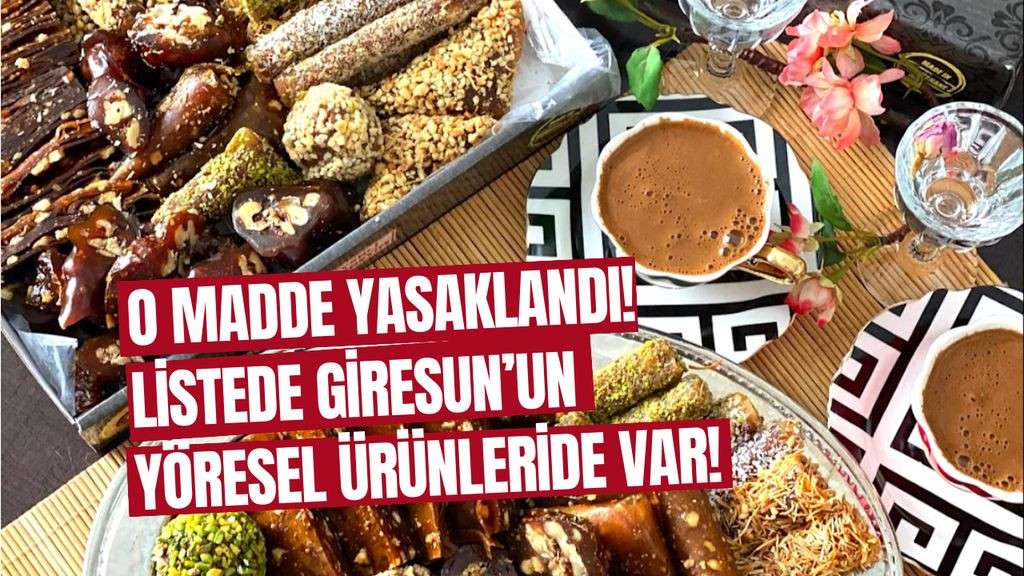 O madde yasaklandı... Listede Giresun’un yöresel ürünleride var!