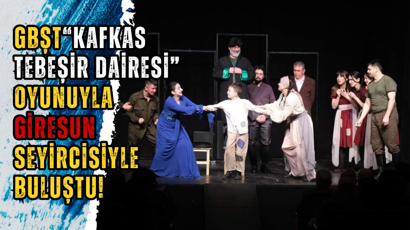 GBŞT “Kafkas Tebeşir Dairesi” oyunuyla Giresun seyircisiyle buluştu!