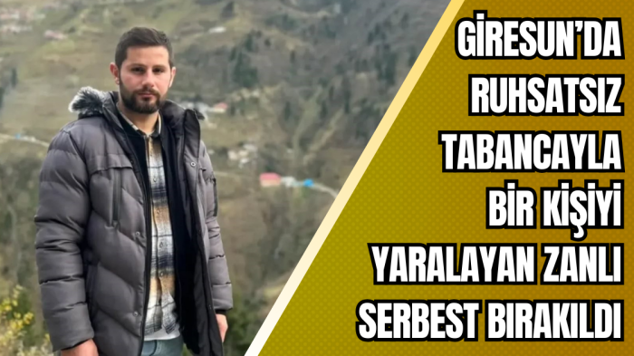 Giresun’da ruhsatsız tabancayla bir kişiyi yaralayan zanlı serbest bırakıldı