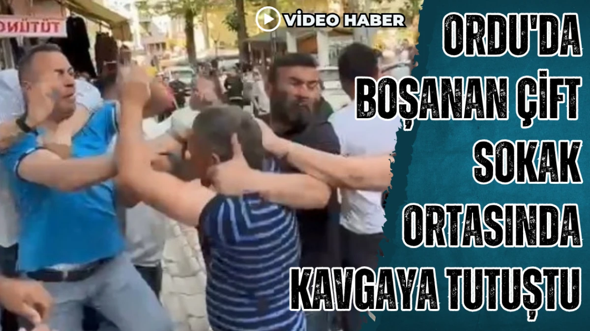 Ordu’da boşanan çift sokak ortasında kavgaya tutuştu