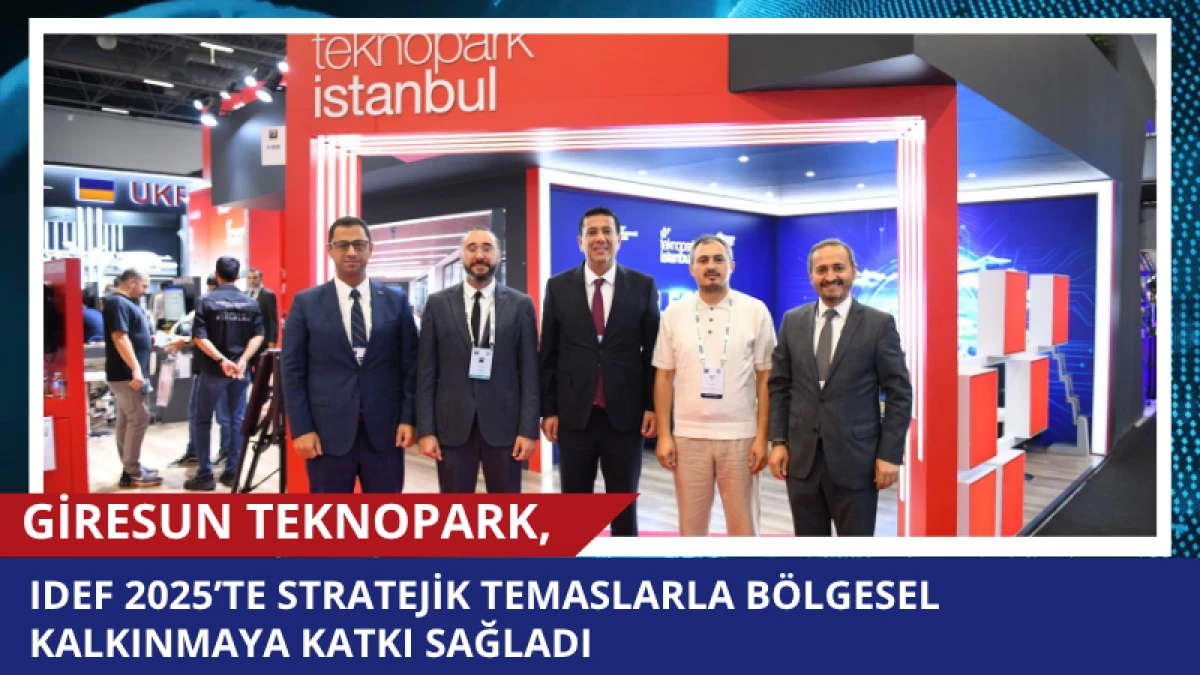 Giresun Teknopark, IDEF 2025’te Stratejik Temaslarla Bölgesel Kalkınmaya Katkı Sağladı