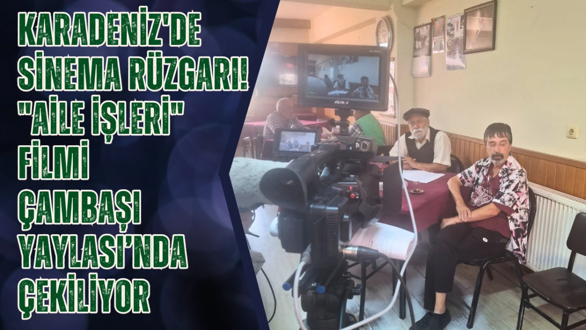 Karadeniz'de Sinema Rüzgarı! "Aile İşleri" Filmi Çambaşı Yaylası’nda Çekiliyor
