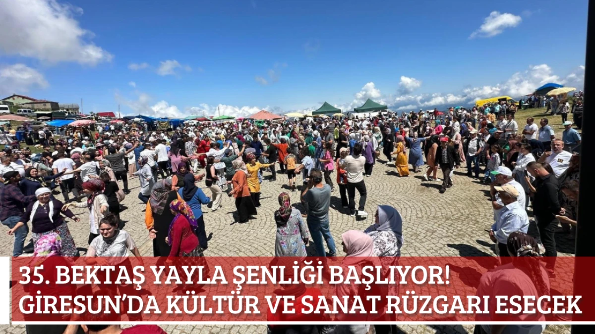 35. Bektaş Yayla Şenliği Başlıyor! Giresun’da Kültür ve Sanat Rüzgarı Esecek