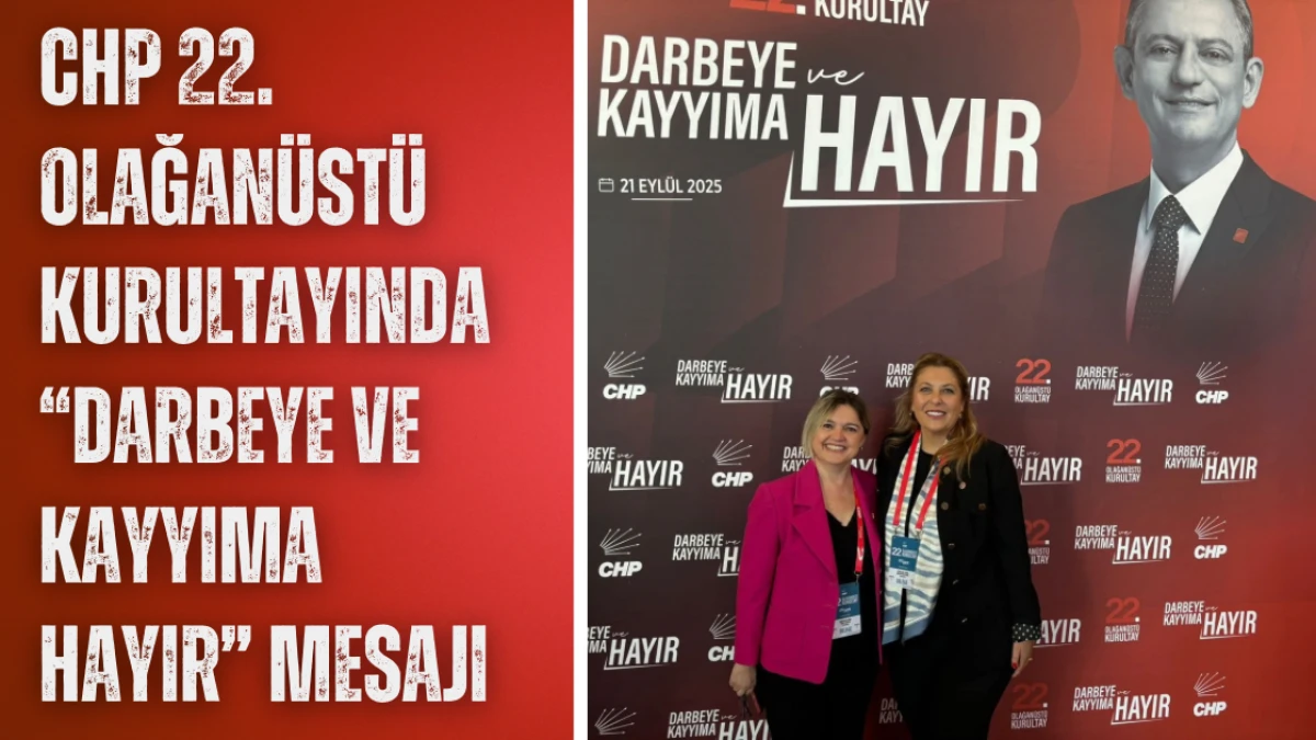 CHP 22. Olağanüstü Kurultayında “Darbeye ve Kayyıma Hayır” Mesajı