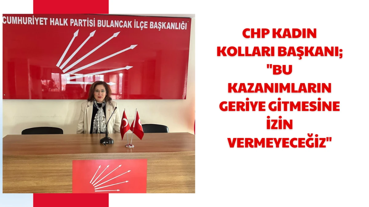 CHP Kadın Kolları Başkanı; "Bu Kazanımların Geriye Gitmesine İzin Vermeyeceğiz"