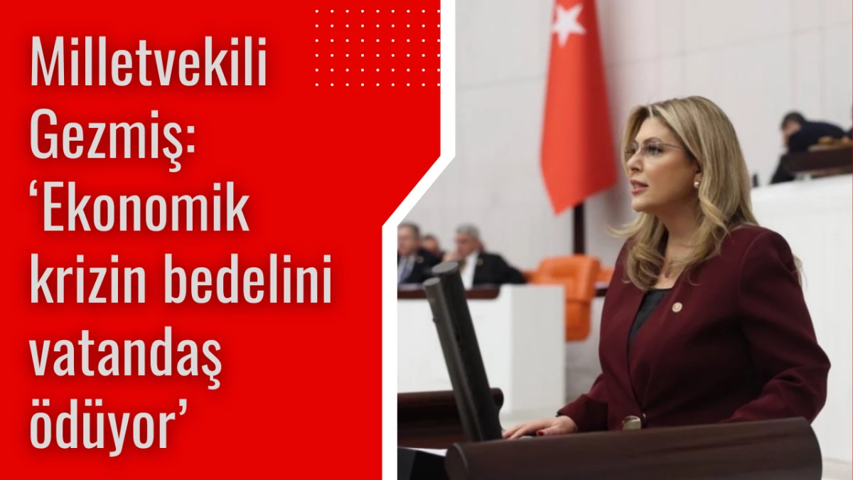 Milletvekili Gezmiş: Ekonomik krizin bedelini vatandaş ödüyor