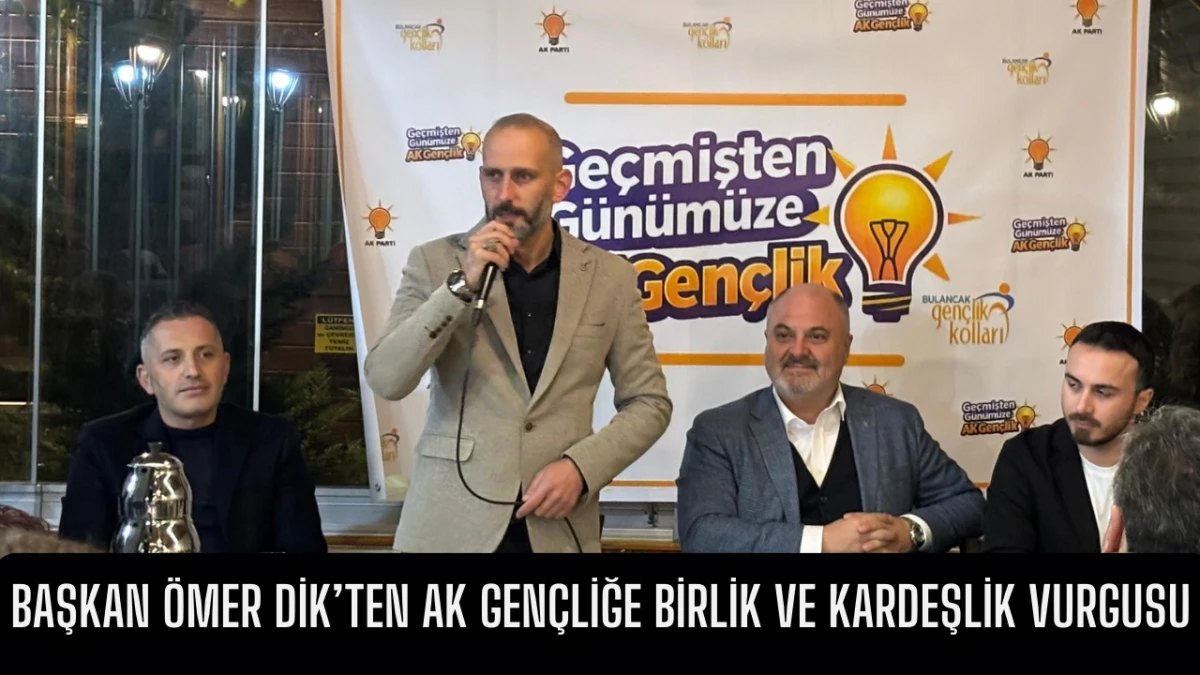 Başkan Ömer Dik’ten AK Gençliğe Birlik ve Kardeşlik Vurgusu