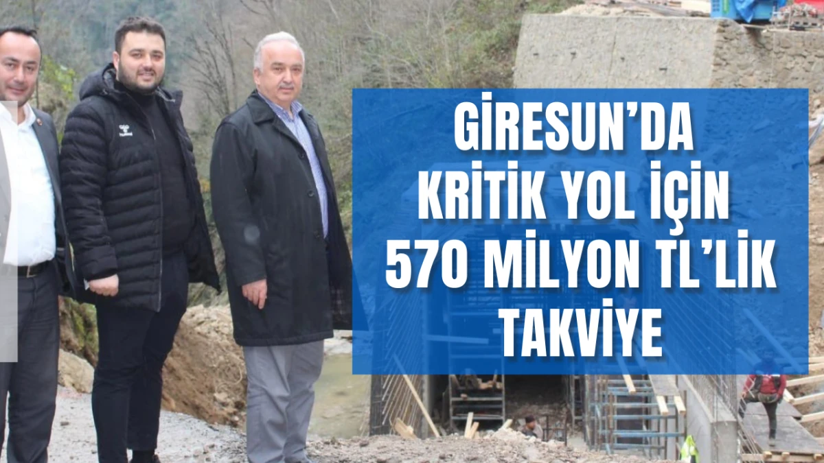 Giresun’da kritik yol için 570 Milyon TL’lik takviye