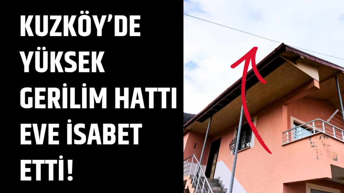 Kuzköy’de yüksek gerilim hattı eve isabet etti! 
